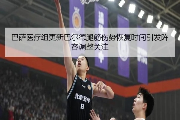 巴萨医疗组更新巴尔德腿筋伤势恢复时间引发阵容调整关注