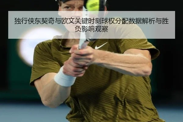 独行侠东契奇与欧文关键时刻球权分配数据解析与胜负影响观察