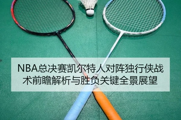 NBA总决赛凯尔特人对阵独行侠战术前瞻解析与胜负关键全景展望