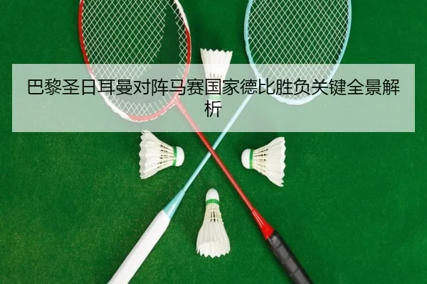 巴黎圣日耳曼对阵马赛国家德比胜负关键全景解析