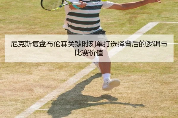 尼克斯复盘布伦森关键时刻单打选择背后的逻辑与比赛价值