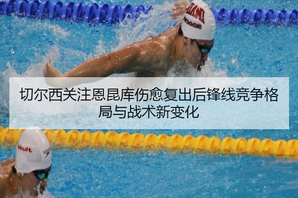 切尔西关注恩昆库伤愈复出后锋线竞争格局与战术新变化