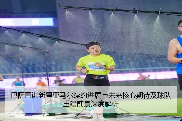 巴萨青训新星亚马尔续约进展与未来核心期待及球队重建前景深度解析